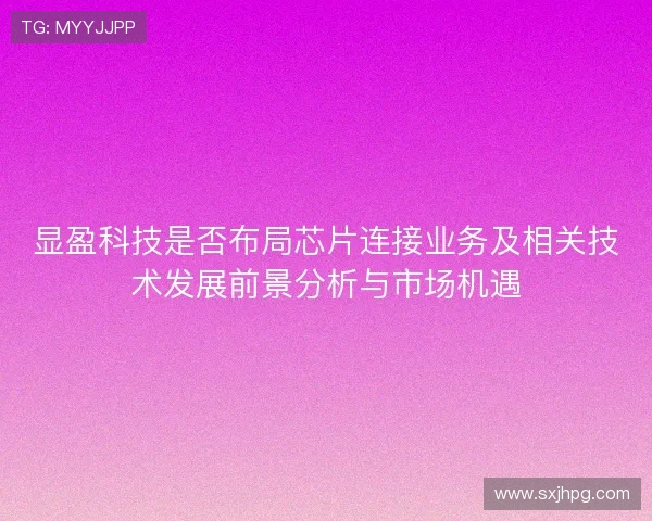 显盈科技是否布局芯片连接业务及相关技术发展前景分析与市场机遇